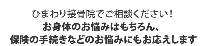 ひまわり接骨院は身体の悩み、保険の手続きなどのお悩みもにもお応えします